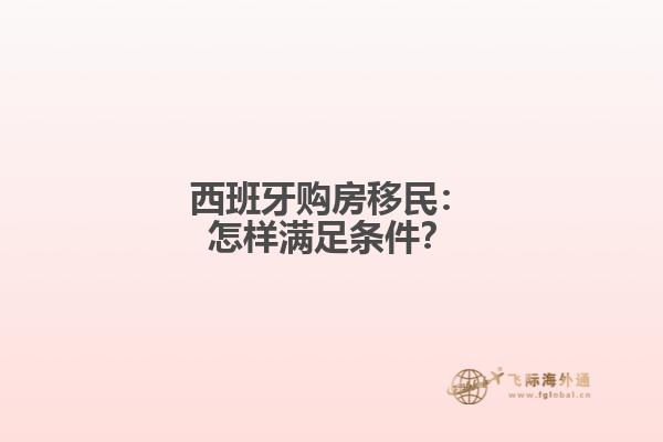 西班牙购房移民：怎样满足条件？