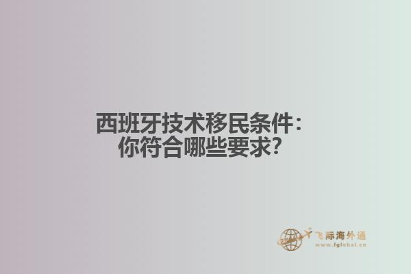 西班牙技术移民条件：你符合哪些要求？