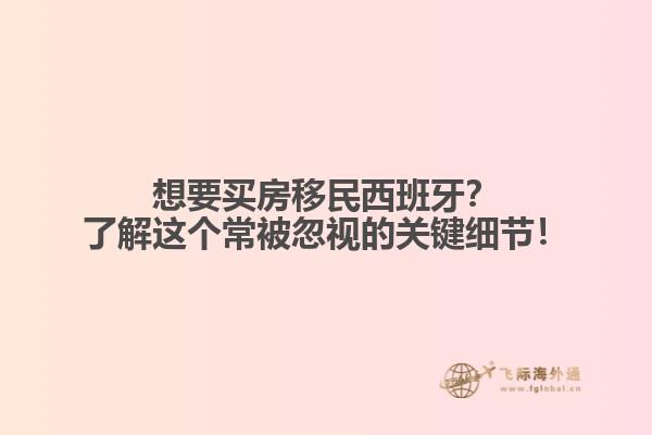 想要买房移民西班牙？了解这个常被忽视的关键细节！