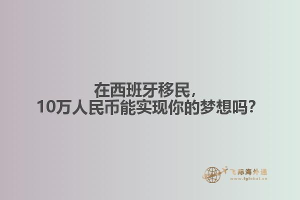 在西班牙移民，10万人民币能实现你的梦想吗？