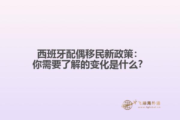 西班牙配偶移民新政策：你需要了解的变化是什么？
