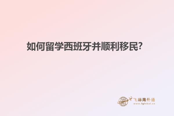 如何留学西班牙并顺利移民？