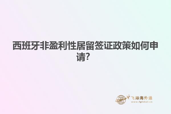 西班牙非盈利性居留签证政策如何申请？
