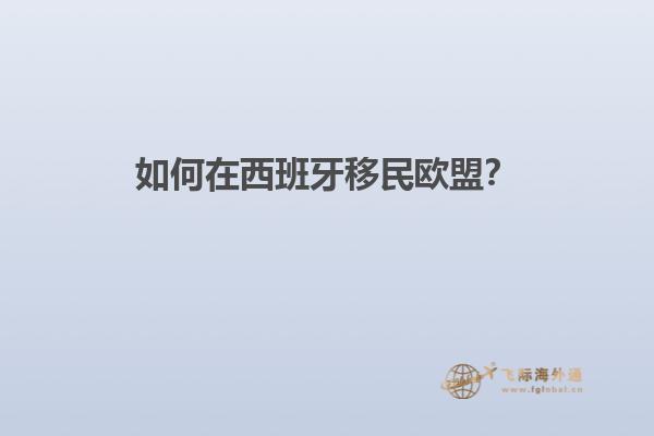 如何在西班牙移民欧盟？