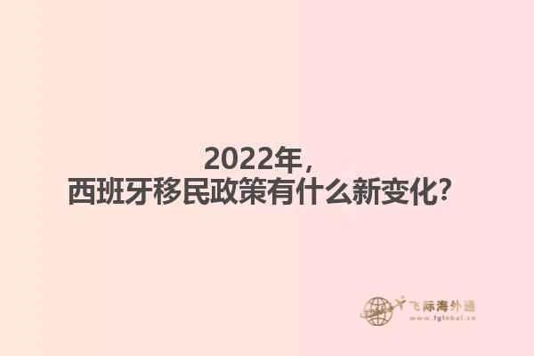 2022年，西班牙移民政策有什么新变化？