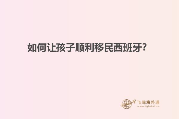 如何让孩子顺利移民西班牙？