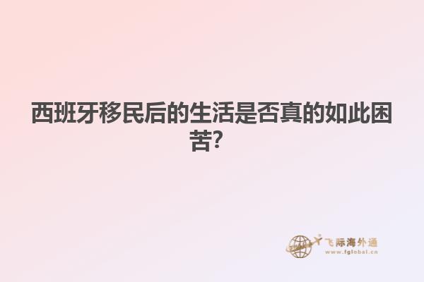 西班牙移民后的生活是否真的如此困苦？