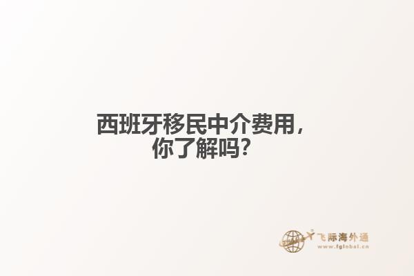 西班牙移民中介费用，你了解吗？