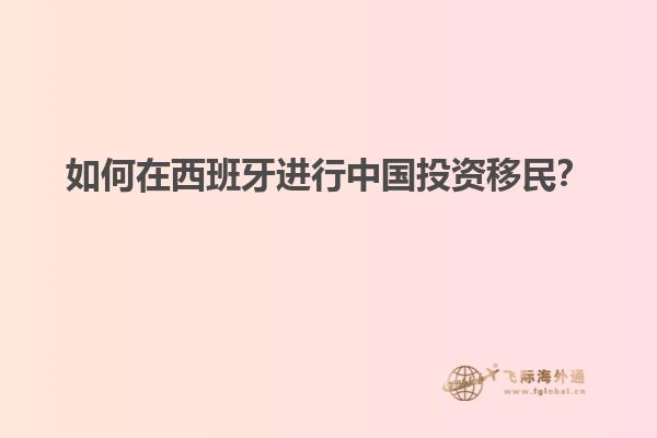 如何在西班牙进行中国投资移民？