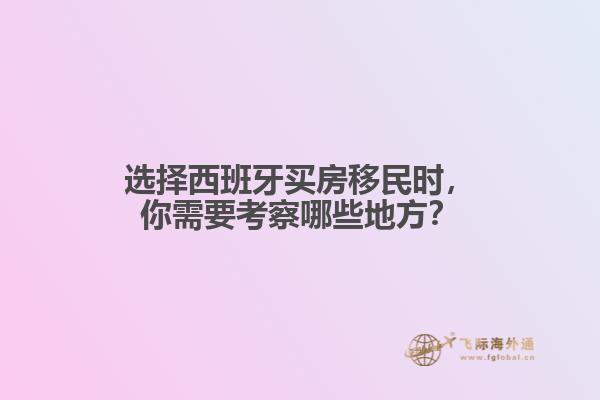 选择西班牙买房移民时，你需要考察哪些地方？