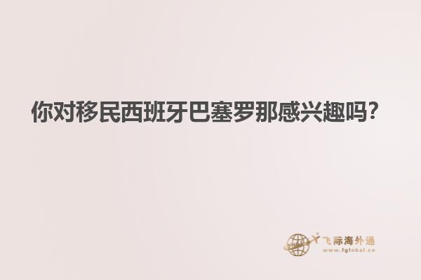 你对移民西班牙巴塞罗那感兴趣吗？