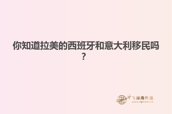 你知道拉美的西班牙和意大利移民吗？