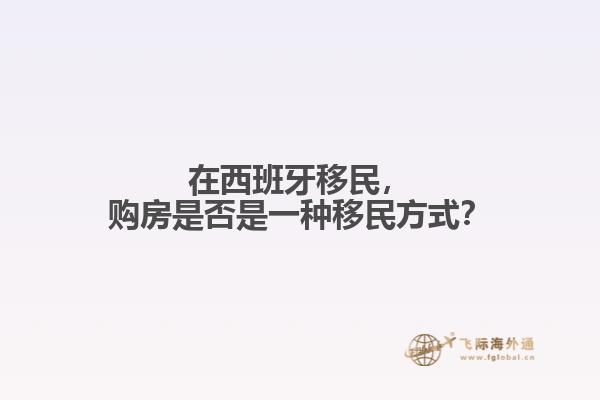 在西班牙移民，购房是否是一种移民方式？