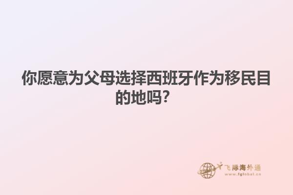 你愿意为父母选择西班牙作为移民目的地吗？