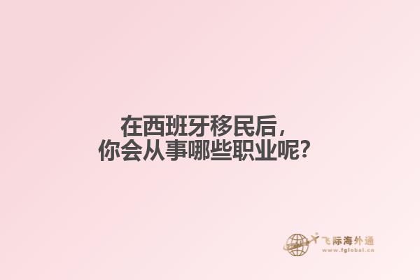 在西班牙移民后，你会从事哪些职业呢？