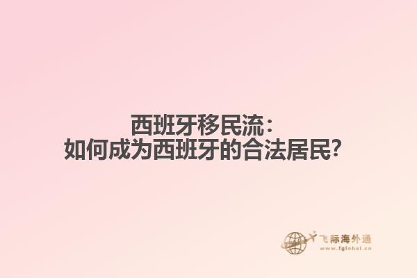 西班牙移民流：如何成为西班牙的合法居民？