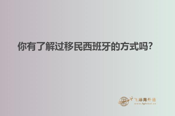 你有了解过移民西班牙的方式吗？