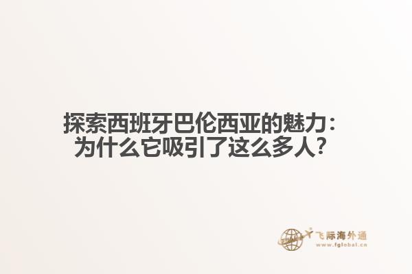 探索西班牙巴伦西亚的魅力：为什么它吸引了这么多人？
