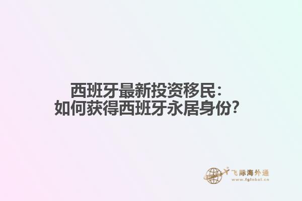 西班牙最新投资移民：如何获得西班牙永居身份？
