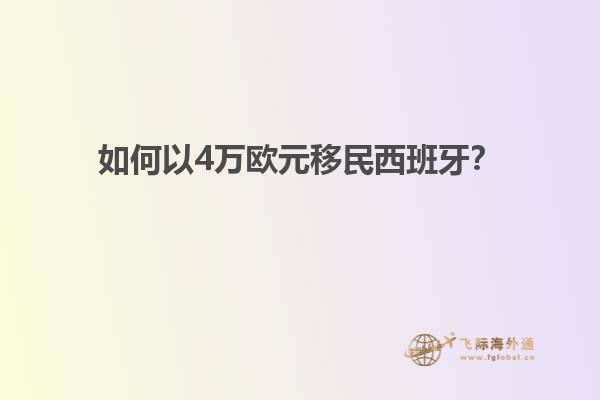 如何以4万欧元移民西班牙？