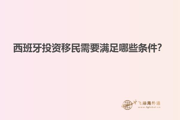 西班牙投资移民需要满足哪些条件？