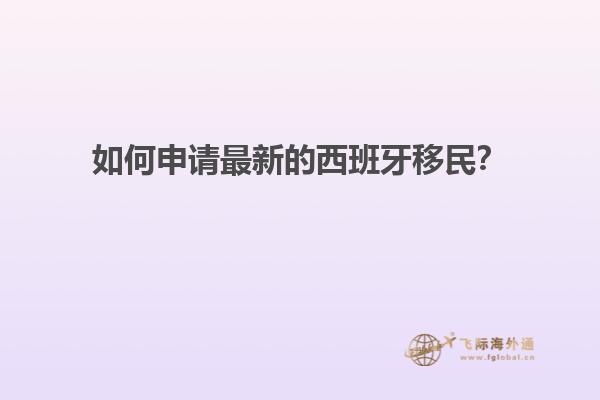如何申请最新的西班牙移民？