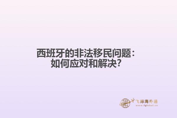 西班牙的非法移民问题：如何应对和解决？