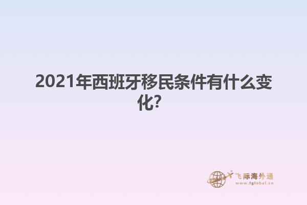 2021年西班牙移民条件有什么变化？