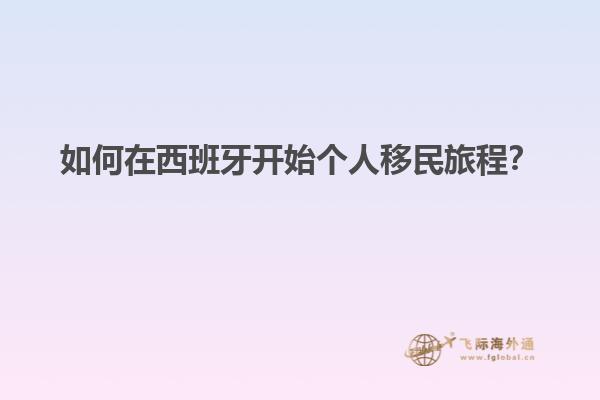 如何在西班牙开始个人移民旅程？