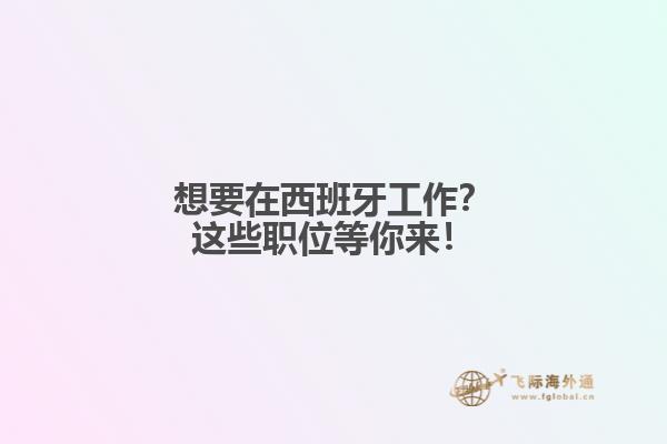 想要在西班牙工作？这些职位等你来！
