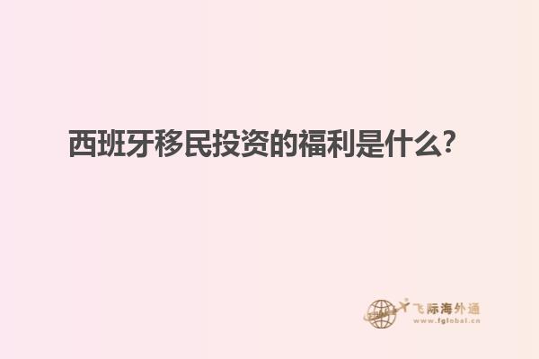西班牙移民投资的福利是什么？