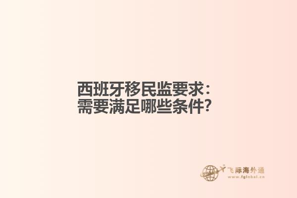 西班牙移民监要求：需要满足哪些条件？