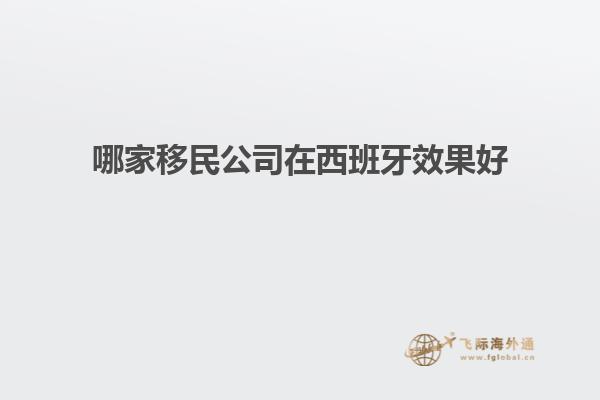 哪家移民公司在西班牙效果好