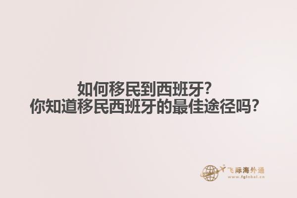 如何移民到西班牙？你知道移民西班牙的最佳途径吗？