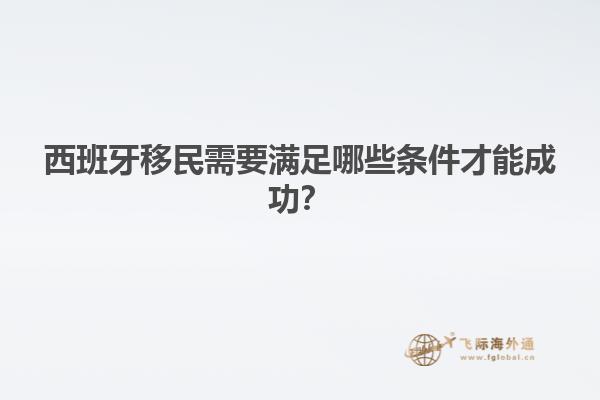 西班牙移民需要满足哪些条件才能成功？