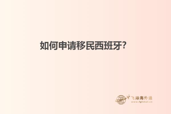 如何申请移民西班牙？