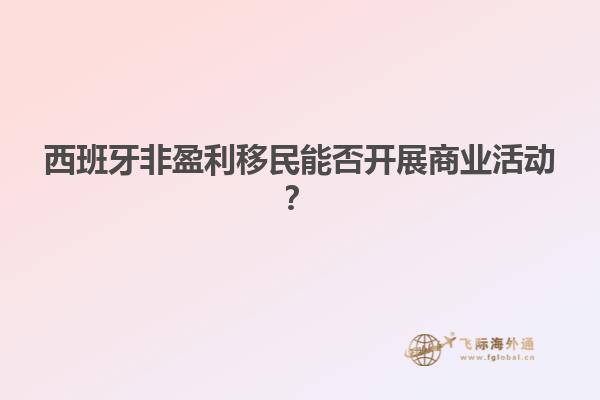 西班牙非盈利移民能否开展商业活动？