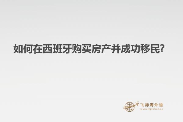 如何在西班牙购买房产并成功移民？
