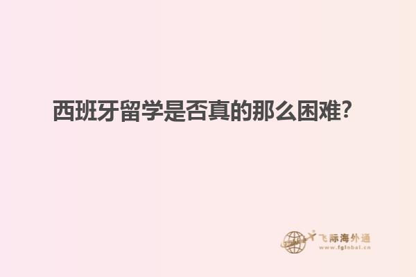 西班牙留学是否真的那么困难？
