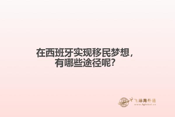 在西班牙实现移民梦想，有哪些途径呢？