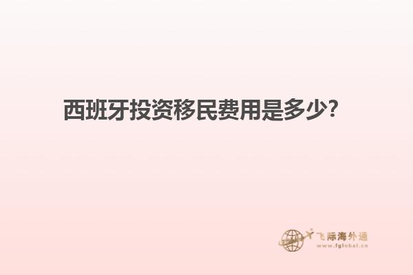 西班牙投资移民费用是多少？