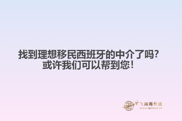 找到理想移民西班牙的中介了吗？或许我们可以帮到您！