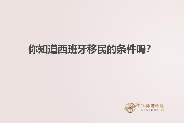 你知道西班牙移民的条件吗？