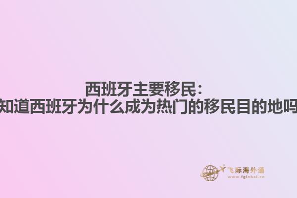 西班牙主要移民：你知道西班牙为什么成为热门的移民目的地吗？