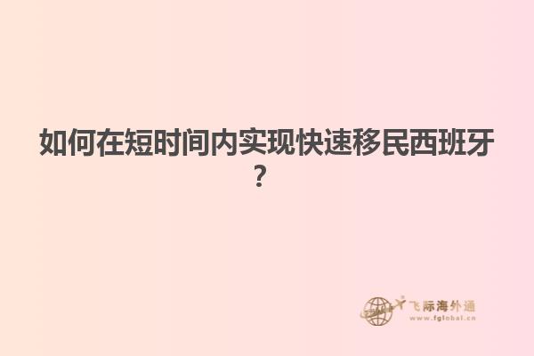 如何在短时间内实现快速移民西班牙？