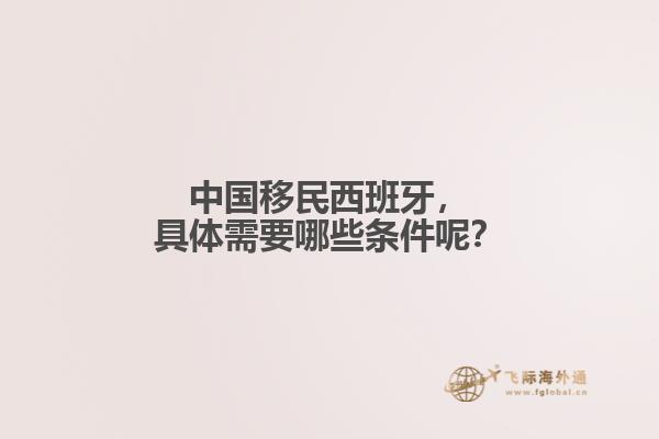 中国移民西班牙，具体需要哪些条件呢？