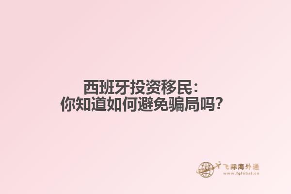 西班牙投资移民：你知道如何避免骗局吗？