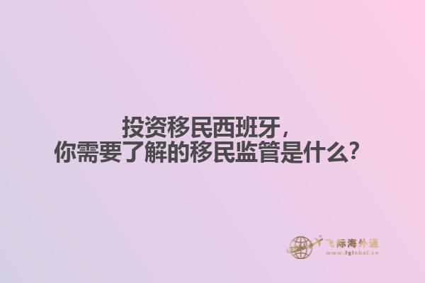 投资移民西班牙，你需要了解的移民监管是什么？