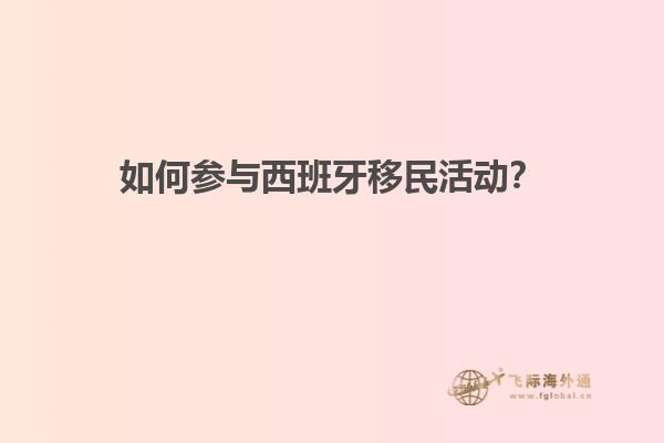 如何参与西班牙移民活动？