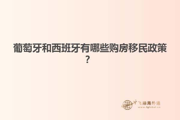 葡萄牙和西班牙有哪些购房移民政策？
